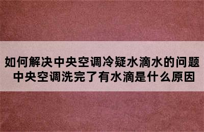 如何解决中央空调冷疑水滴水的问题 中央空调洗完了有水滴是什么原因